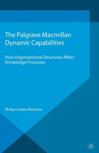 dynamic capabilities how organisational structures affect knowledge processes 1st edition philip cordes