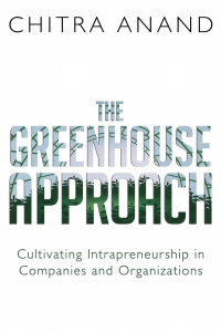 the greenhouse approach cultivating intrapreneurship in companies and organizations 1st edition chitra anand