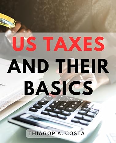 us taxes and their basics 1st edition thiagop a. costa 979-8865601982