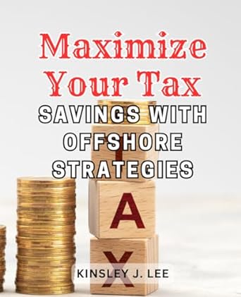 maximize your tax savings with offshore strategies 1st edition kinsley j. lee 979-8866878192