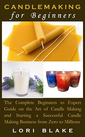 candlemaking for beginners the  beginners to expert guide on the art of candle making and starting a