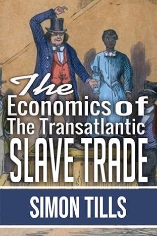 the economics of the transatlantic slave trade 1st edition simon tills 8506112969, 979-8506112969