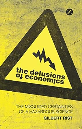 the delusions of economics the misguided certainties of a hazardous science 1st edition gilbert rist