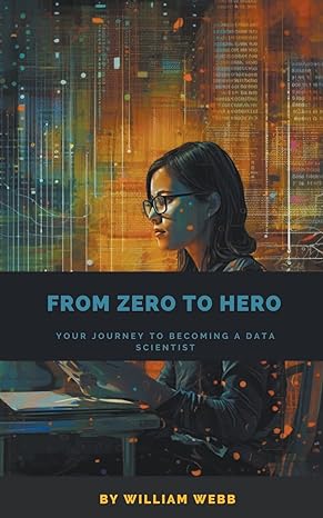 from zero to hero your journey to becoming a data scientist 1st edition william webb 979-8223108153