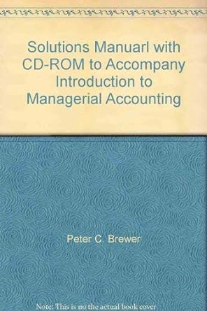 solutions manuarl with cd rom to accompany introduction to managerial accounting 2nd edition peter c. brewer