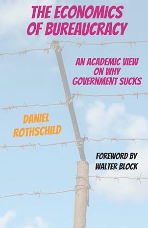 the economics of bureaucracy an academic view on why government sucks 1st edition daniel rothschild ,walter
