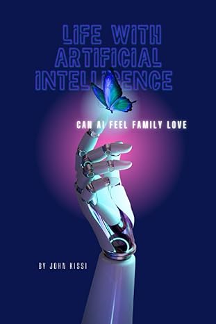 life with artificial intelligence can ai feel family love 1st edition john kissi ,lott ohare 979-8845829252
