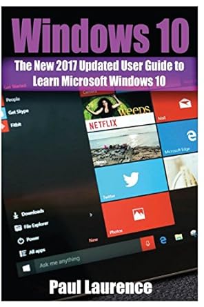 windows 10 the new 2017 updated user guide to learn microsoft windows 10 1st edition paul laurence