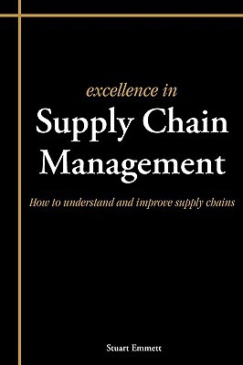 excellence in supply chain management how to understand and improve supply chains 1st edition stuart emmett