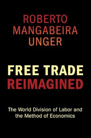 free trade reimagined the world division of labor and the method of economics 1st edition roberto mangabeira