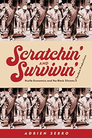 scratchin and survivin hustle economics and the black sitcoms of tandem productions 1st edition adrien sebro