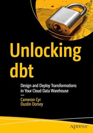 unlocking dbt design and deploy transformations in your cloud data warehouse 1st edition cameron cyr ,dustin