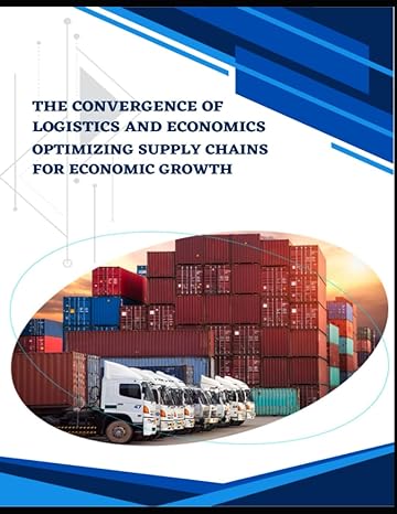 the convergence of logistics and economics optimizing supply chains for economic growth 1st edition