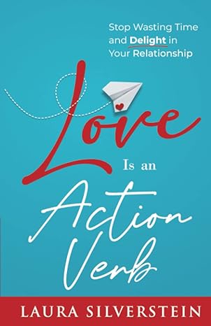 love is an action verb stop wasting time and delight in your relationship 1st edition laura silverstein