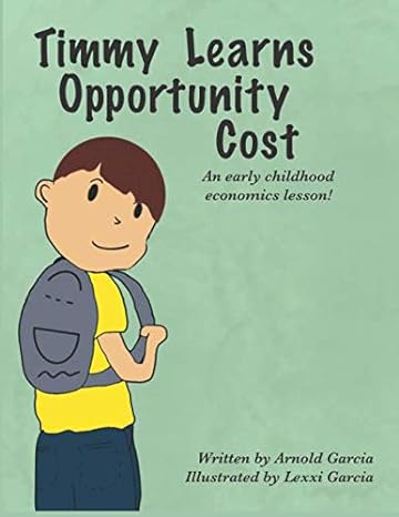 timmy learns opportunity cost an early childhood economics lesson 1st edition arnold garcia,lexxi garcia