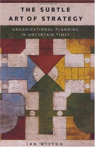 the subtle art of strategy organizational planning in uncertain times 1st edition ian graham wilson