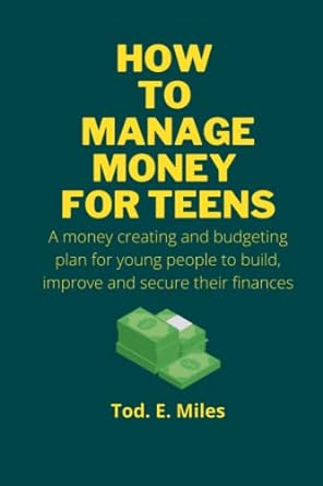 how to manage money for teens a money creating and budgeting plan for young people to build improve and
