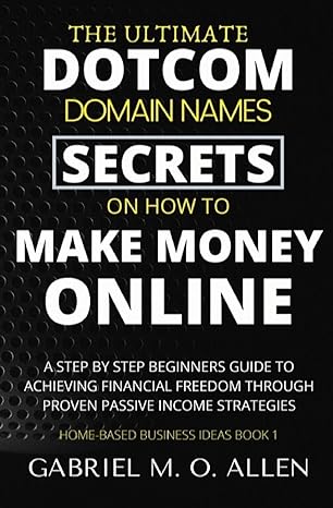 The Ultimate Dotcom Domain Names Secrets On How To Make Money Online A Step By Step Beginners Guide To Achieving Financial Freedom Through Proven Passive Income Strategies