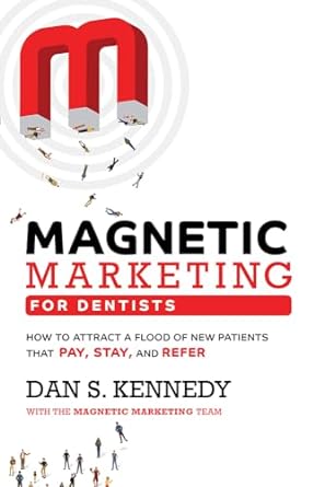 magnetic marketing for dentists how to attract a flood of new patients that pay stay and refer 1st edition