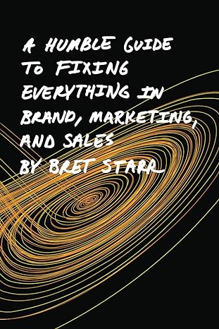 a humble guide to fixing everything in brand marketing and sales 1st edition bret starr 979-8989210428