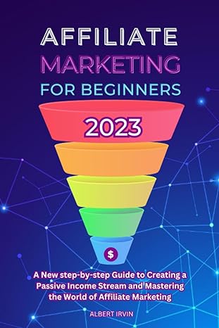 affiliate marketing for beginners 2023 a new step by step guide to creating a passive income stream and