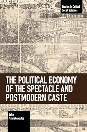 the political economy of the spectacle and postmodern caste 1st edition john asimakopoulos 1642593524,