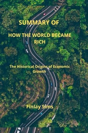 summary of how the world became rich the historical origins of economic growth 1st edition finlay sims