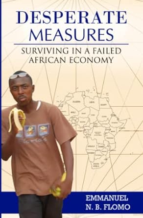 desperate measures surviving in a failed african economy 1st edition emmanuel n. b. flomo 979-8389506725
