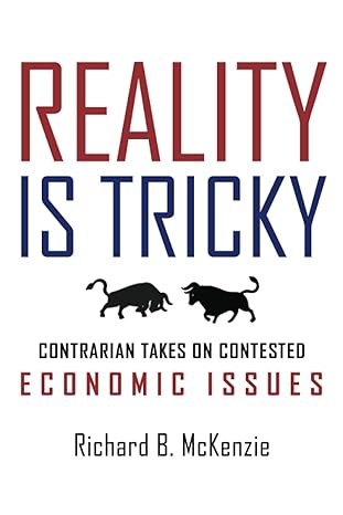 reality is tricky contrarian takes on contested economic issues 1st edition richard b. mckenzie 979-8375939056