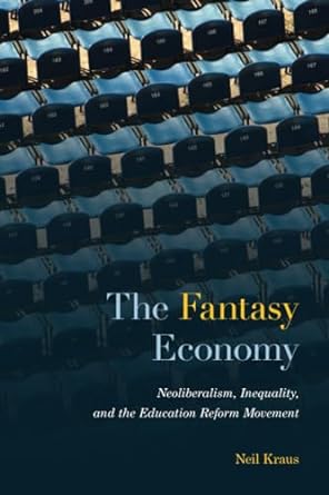 the fantasy economy neoliberalism inequality and the education reform movement 1st edition neil kraus