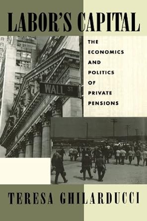 labors capital the economics and politics of private pensions 1st edition teresa ghilarducci 0262515334,