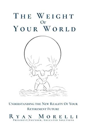 the weight of your world understanding the new reality of your retirement future 1st edition ryan l morelli
