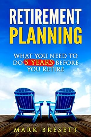 retirement planning what you need to do 5 years before you retire 1st edition mark bresett 152172895x,