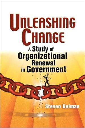 unleashing change a study of organizational renewal in government 1st edition steven kelman 081574899x,