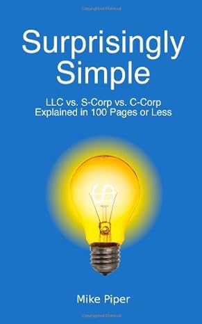 surprisingly simple llc vs s corp vs c corp explained in 100 pages or less 1st edition mike piper 0981454208,