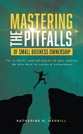 Mastering The Pitfalls Of Small Business Ownership How To Identify Avoid And Conquer The Nasty Surprises That Often Derail The Success Of Entrepreneurs