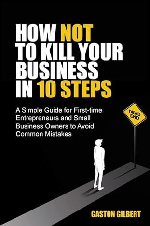 how not to kill your business in 10 steps a simple guide for first time entrepreneurs and small business