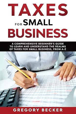 taxes for small business a comprehensive beginner s guide to learn and understand the realms of taxes for