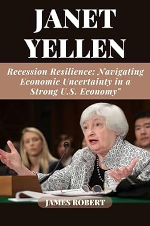 janet yellen recession resilience navigating economic uncertainty in a strong u s economy 1st edition james