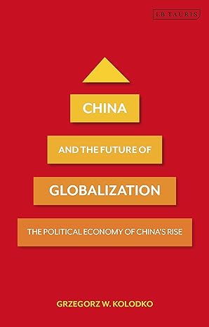 china and the future of globalization the political economy of china s rise 1st edition grzegorz w. kolodko