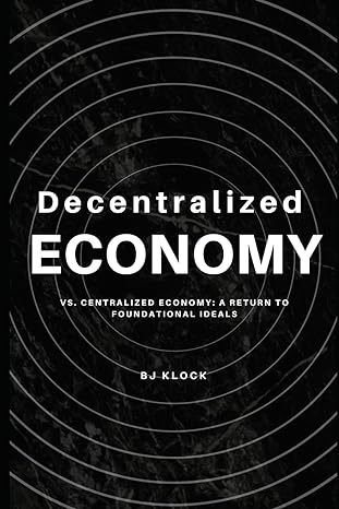 decentralized economy vs centralized economy a return to fundamental ideals 1st edition bj klock