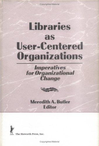 libraries as user centered organizations imperatives for organizational change 1st edition meredith a butler