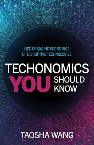 techonomics you should know life changing economics of disruptive technologies 1st edition taosha wang
