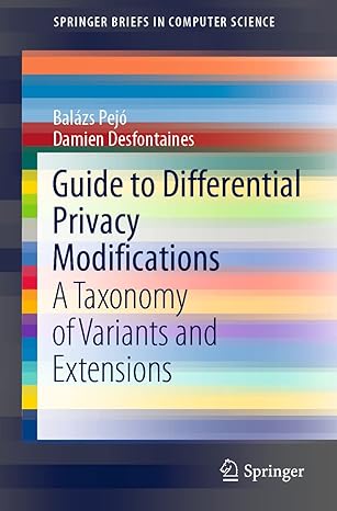 guide to differential privacy modifications a taxonomy of variants and extensions 1st edition balazs pejo