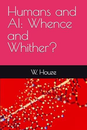 humans and ai whence and whither 1st edition w. houze 979-8867125318