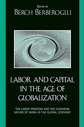 labor and capital in the age of globalization the labor process and the changing nature of work in the global