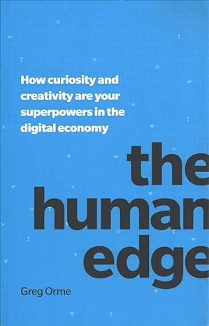 the human edge how curiosity and creativity are your superpowers in the digital economy 1st edition greg orme