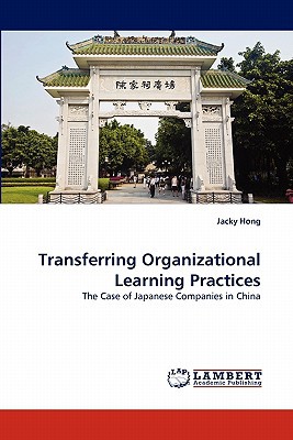 transferring organizational learning practices the case of japanese companies in china 1st edition jacky hong
