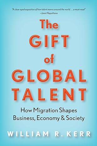 the gift of global talent how migration shapes business economy and society 1st edition william r. kerr