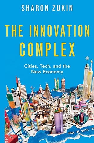 the innovation complex cities tech and the new economy 1st edition sharon zukin 0197621600, 978-0197621608